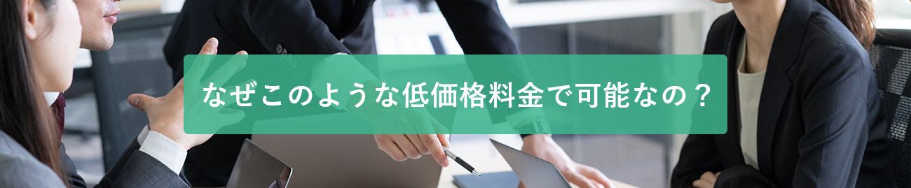 なぜこのような低価格料金で可能なの？